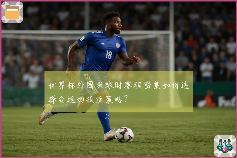 世界杯外围买球时赛程密集如何选择合适的投注策略?