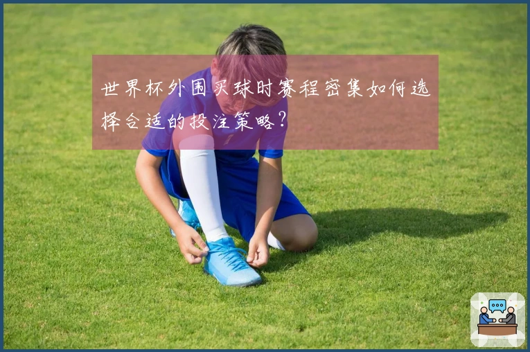 世界杯外围买球时赛程密集如何选择合适的投注策略？