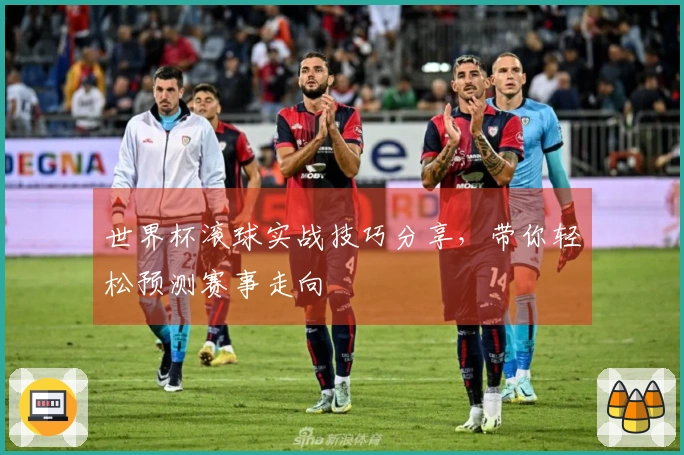 世界杯滚球实战技巧分享，带你轻松预测赛事走向