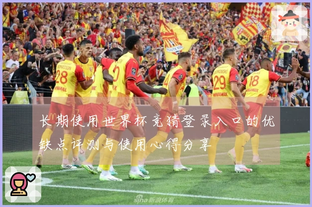 长期使用世界杯竞猜登录入口的优缺点评测与使用心得分享