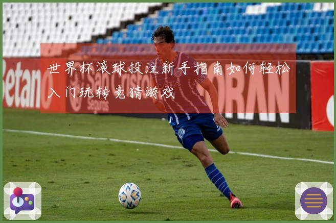 世界杯滚球投注新手指南如何轻松入门玩转竞猜游戏