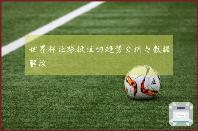 世界杯让球投注的趋势分析与数据解读