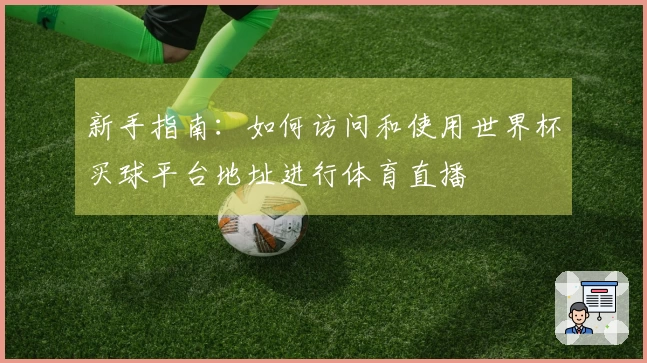 新手指南:如何访问和使用世界杯买球平台地址进行体育直播