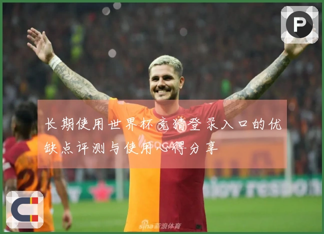 长期使用世界杯竞猜登录入口的优缺点评测与使用心得分享