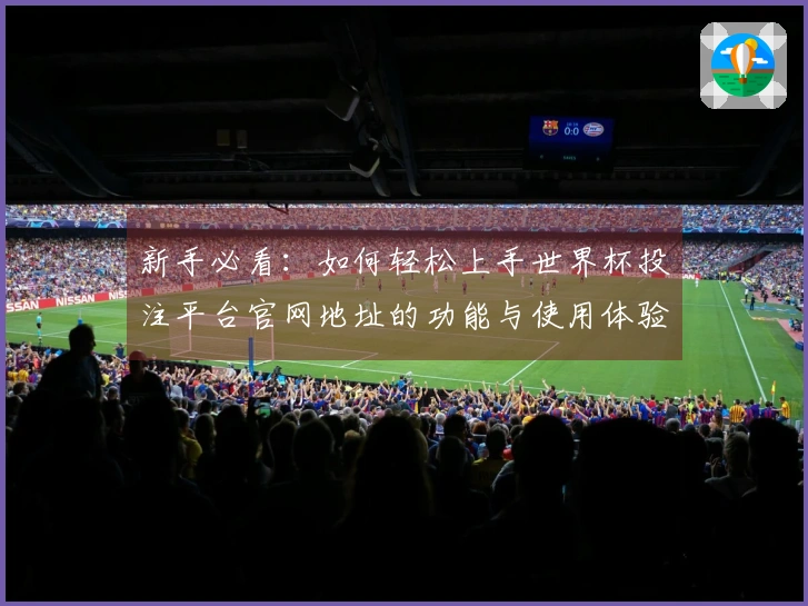 新手必看：如何轻松上手世界杯投注平台官网地址的功能与使用体验指南