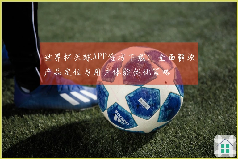 世界杯买球APP官方下载：全面解读产品定位与用户体验优化策略