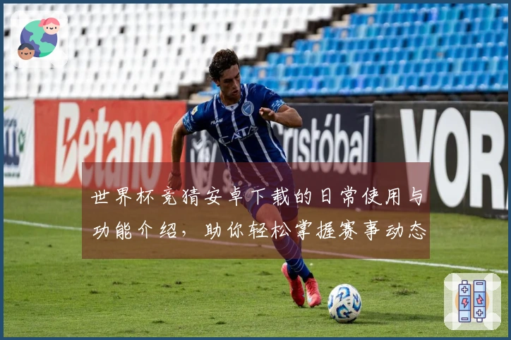 世界杯竞猜安卓下载的日常使用与功能介绍，助你轻松掌握赛事动态