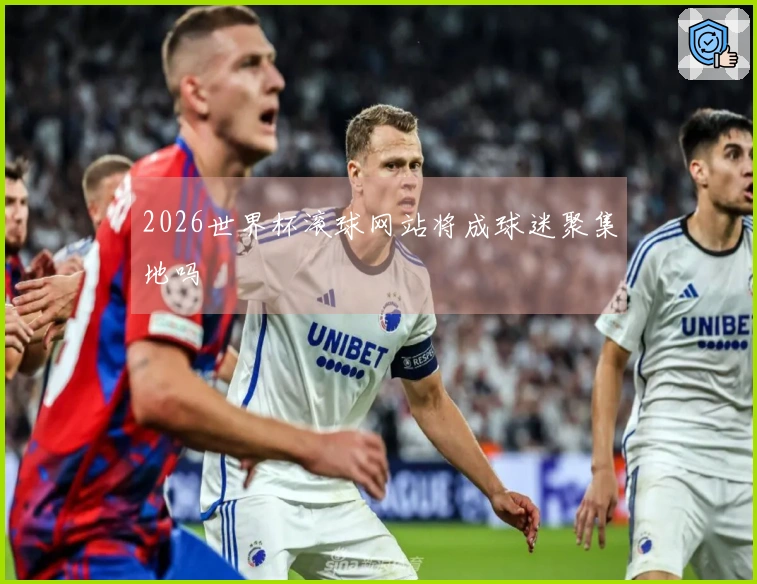 2026世界杯滚球网站将成球迷聚集地吗