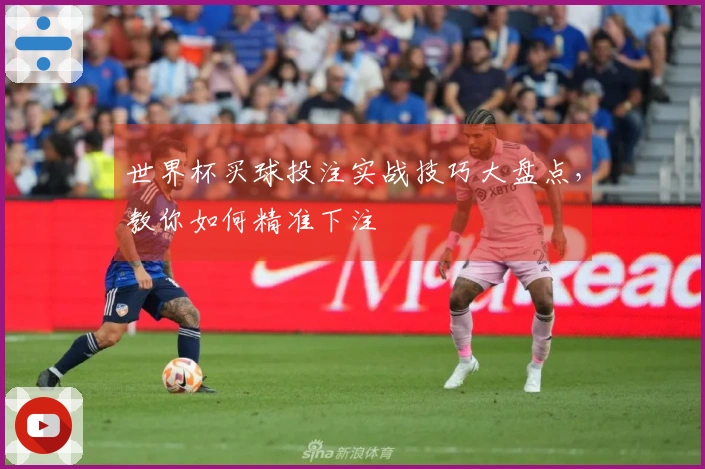 世界杯买球投注实战技巧大盘点，教你如何精准下注