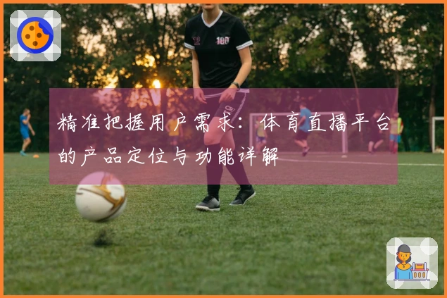 精准把握用户需求：体育直播平台的产品定位与功能详解