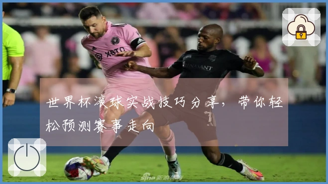 世界杯滚球实战技巧分享，带你轻松预测赛事走向