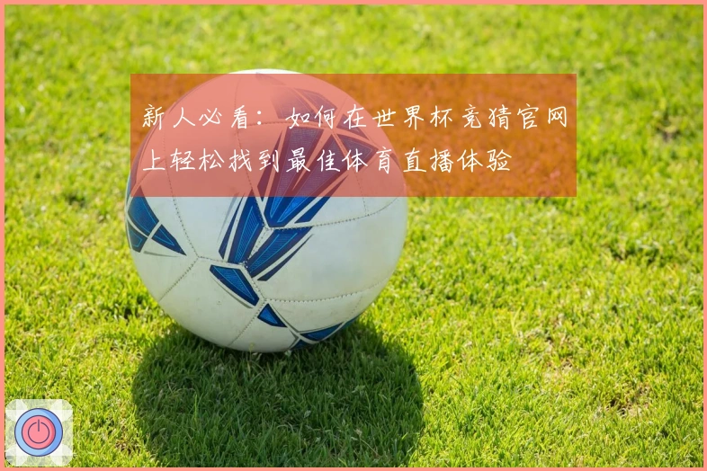 新人必看：如何在世界杯竞猜官网上轻松找到最佳体育直播体验