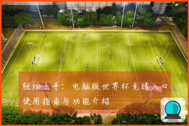轻松上手：电脑版世界杯竞猜入口使用指南与功能介绍