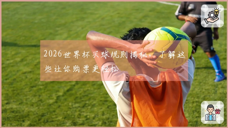 2026世界杯买球规则揭秘，了解这些让你购票更轻松