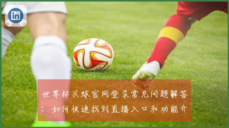 世界杯买球官网登录常见问题解答：如何快速找到直播入口和功能介绍