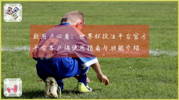 新用户必看：世界杯投注平台官方平台客户端使用指南与功能介绍